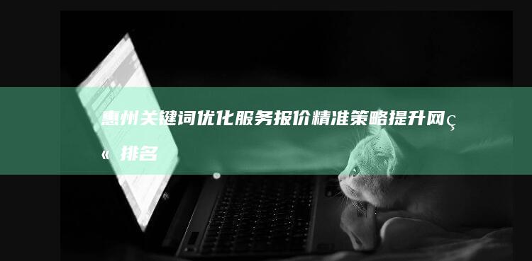 惠州关键词优化服务报价：精准策略提升网站排名